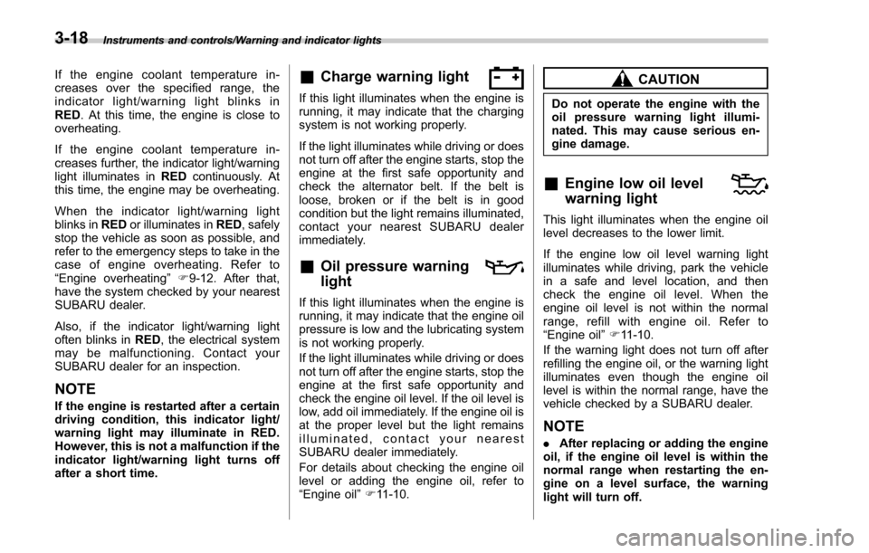 SUBARU FORESTER 2017 SJ / 4.G Owners Manual Instruments and controls/Warning and indicator lights
If the engine coolant temperature in-
creases over the specified range, the
indicator light/warning light blinks in
RED. At this time, the engine 