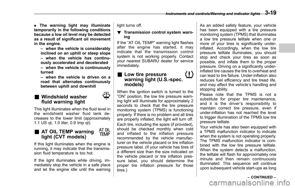 SUBARU FORESTER 2017 SJ / 4.G Owners Manual .The warning light may illuminate
temporarily in the following conditions
because a low oil level may be detected
as a result of significant oil movement
in the engine.
–when the vehicle is consider