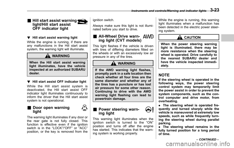 SUBARU FORESTER 2017 SJ / 4.G Owners Manual &Hill start assist warning
light/Hill start assist
OFF indicator light
!Hill start assist warning light
While the engine is running, if there are
any malfunctions in the Hill start assist
system, the 