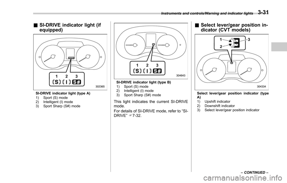 SUBARU FORESTER 2017 SJ / 4.G Owners Manual &SI-DRIVE indicator light (if
equipped)
SI-DRIVE indicator light (type A)
1) Sport (S) mode
2) Intelligent (I) mode
3) Sport Sharp (S#) mode
SI-DRIVE indicator light (type B)
1) Sport (S) mode
2) Inte