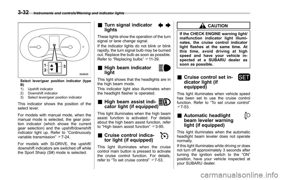 SUBARU FORESTER 2017 SJ / 4.G Owners Manual Instruments and controls/Warning and indicator lights
Select lever/gear position indicator (type
B)
1) Upshift indicator
2) Downshift indicator
3) Select lever/gear position indicator
This indicator s