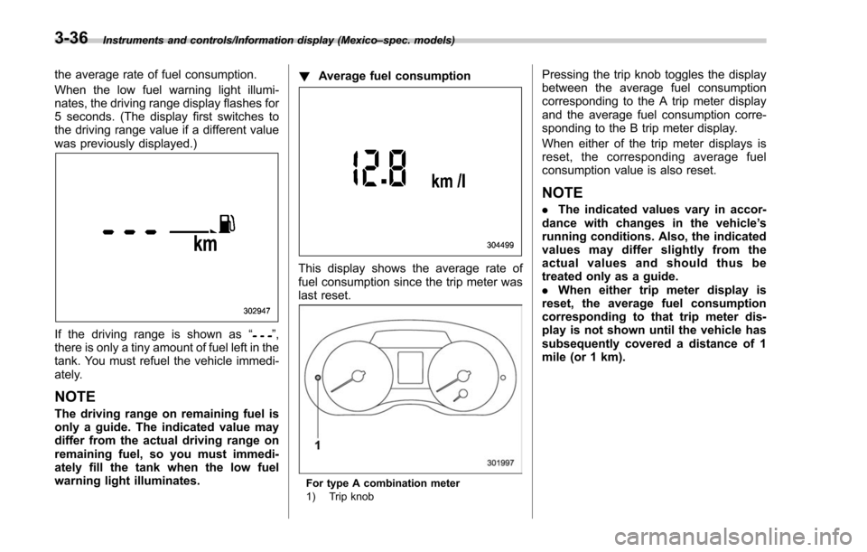SUBARU FORESTER 2017 SJ / 4.G Owners Manual Instruments and controls/Information display (Mexico–spec. models)
the average rate of fuel consumption.
When the low fuel warning light illumi-
nates, the driving range display flashes for
5 second SUBARU FORESTER 2017 SJ / 4.G Owners Manual Instruments and controls/Information display (Mexico–spec. models)
the average rate of fuel consumption.
When the low fuel warning light illumi-
nates, the driving range display flashes for
5 second