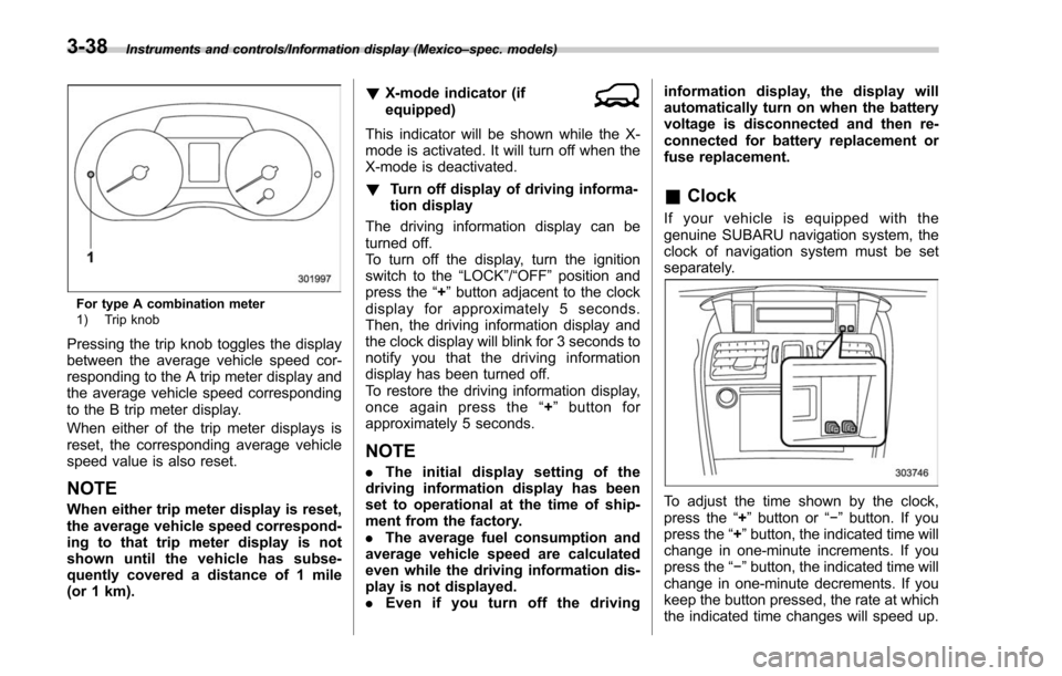 SUBARU FORESTER 2017 SJ / 4.G Owners Manual Instruments and controls/Information display (Mexico–spec. models)
For type A combination meter
1) Trip knob
Pressing the trip knob toggles the display
between the average vehicle speed cor-
respond