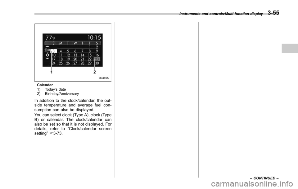 SUBARU FORESTER 2017 SJ / 4.G Owners Manual Calendar
1) Today’s date
2) Birthday/Anniversary
In addition to the clock/calendar, the out-
side temperature and average fuel con-
sumption can also be displayed.
You can select clock (Type A), clo