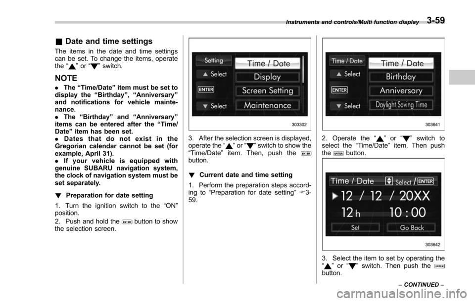 SUBARU FORESTER 2017 SJ / 4.G Owners Manual &Date and time settings
The items in the date and time settings
can be set. To change the items, operate
the “
”or “”switch.
NOTE
. The “Time/Date ”item must be set to
display the “Birth