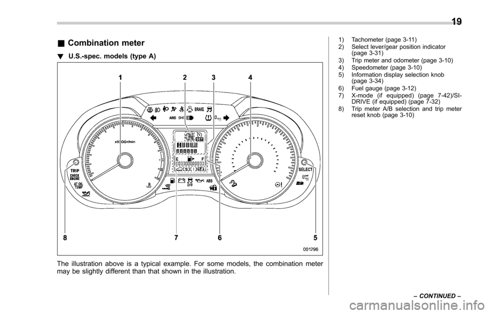 SUBARU FORESTER 2017 SJ / 4.G Owners Manual &Combination meter
! U.S.-spec. models (type A)
The illustration above is a typical example. For some models, the combination meter
may be slightly different than that shown in the illustration.
1) Ta