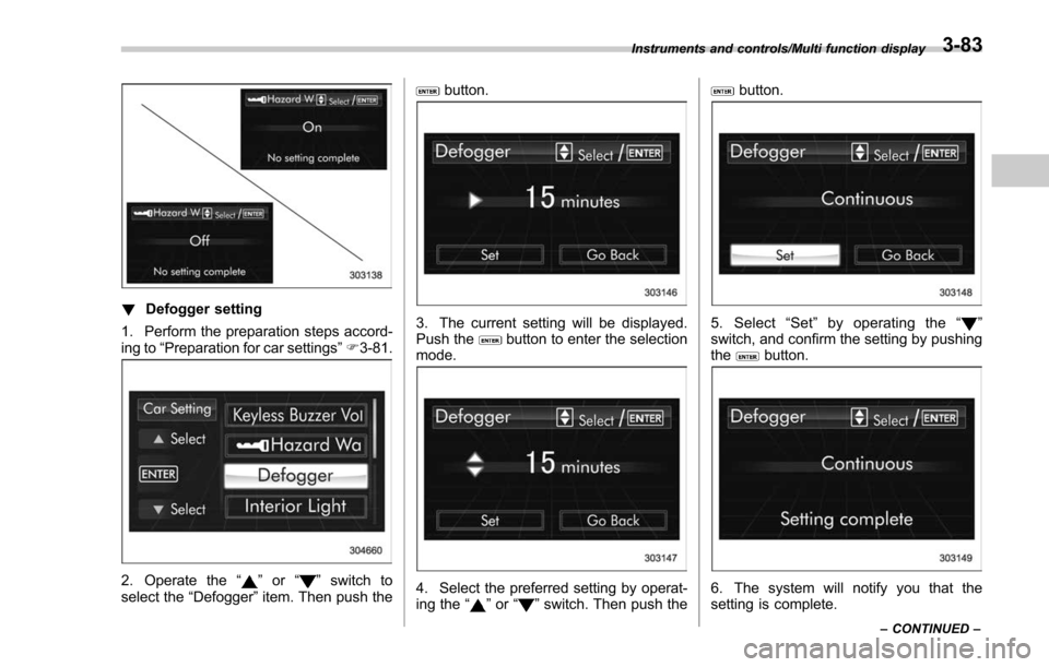 SUBARU FORESTER 2017 SJ / 4.G Owners Manual !Defogger setting
1. Perform the preparation steps accord-
ing to “Preparation for car settings” F3-81.
2. Operate the “”or “”switch to
select the “Defogger”item. Then push the
button.