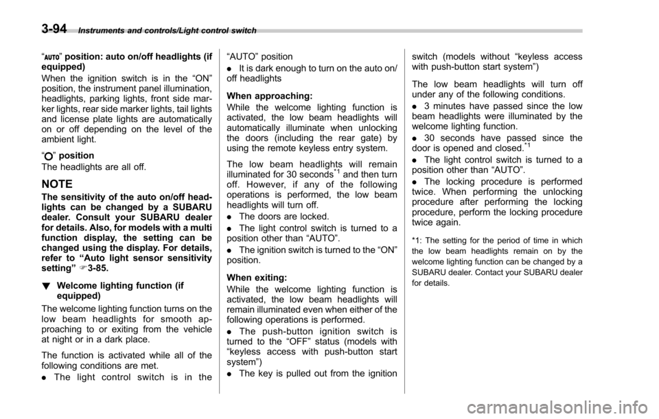 SUBARU FORESTER 2017 SJ / 4.G Owners Manual Instruments and controls/Light control switch
“”position: auto on/off headlights (if
equipped)
When the ignition switch is in the “ON ”
position, the instrument panel illumination,
headlights,