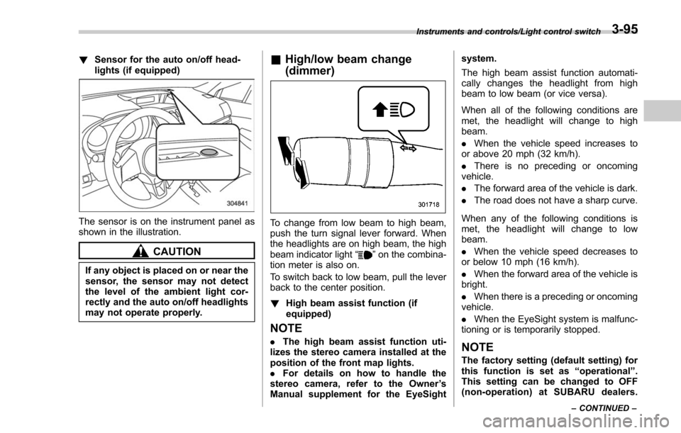 SUBARU FORESTER 2017 SJ / 4.G Owners Manual !Sensor for the auto on/off head-
lights (if equipped)
The sensor is on the instrument panel as
shown in the illustration.
CAUTION
If any object is placed on or near the
sensor, the sensor may not det SUBARU FORESTER 2017 SJ / 4.G Owners Manual !Sensor for the auto on/off head-
lights (if equipped)
The sensor is on the instrument panel as
shown in the illustration.
CAUTION
If any object is placed on or near the
sensor, the sensor may not det