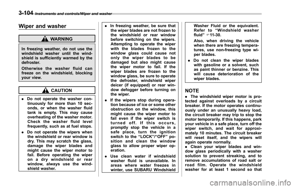 SUBARU FORESTER 2017 SJ / 4.G Owners Manual Instruments and controls/Wiper and washer
Wiper and washer
WARNING
In freezing weather, do not use the
windshield washer until the wind-
shield is sufficiently warmed by the
defroster.
Otherwise the w