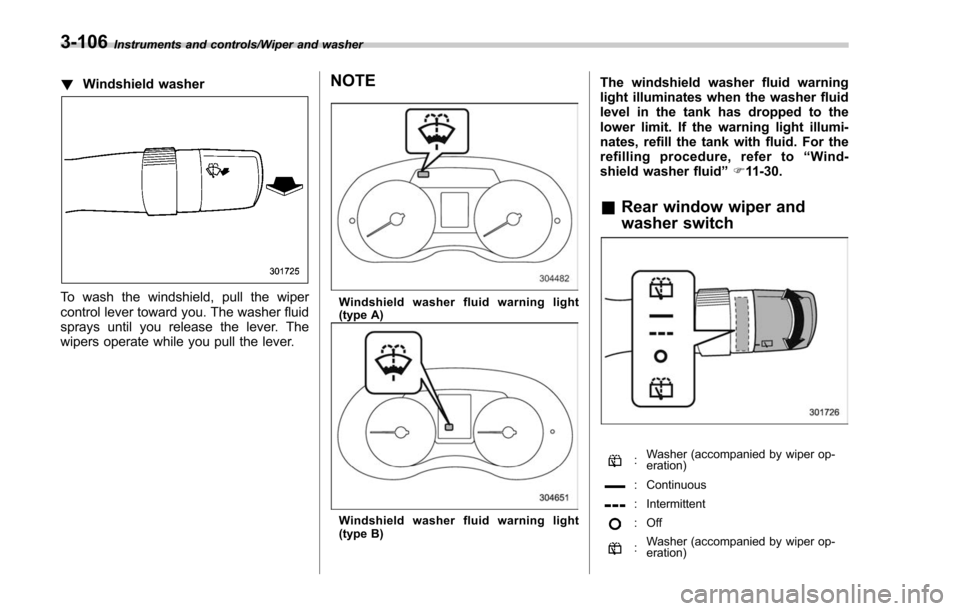 SUBARU FORESTER 2017 SJ / 4.G Owners Manual Instruments and controls/Wiper and washer
!Windshield washer
To wash the windshield, pull the wiper
control lever toward you. The washer fluid
sprays until you release the lever. The
wipers operate wh