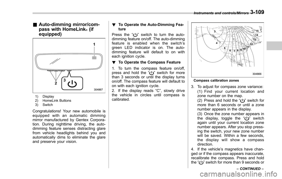 SUBARU FORESTER 2017 SJ / 4.G Owners Manual &Auto-dimming mirror/com-
pass with HomeLink
®(if
equipped)
1) Display
2) HomeLink Buttons
3) Switch
Congratulations! Your new automobile is
equipped with an automatic dimming
mirror manufactured by 