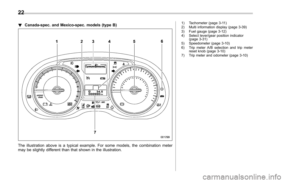 SUBARU FORESTER 2017 SJ / 4.G Owners Manual !Canada-spec. and Mexico-spec. models (type B)
The illustration above is a typical example. For some models, the combination meter
may be slightly different than that shown in the illustration.
1) Tac