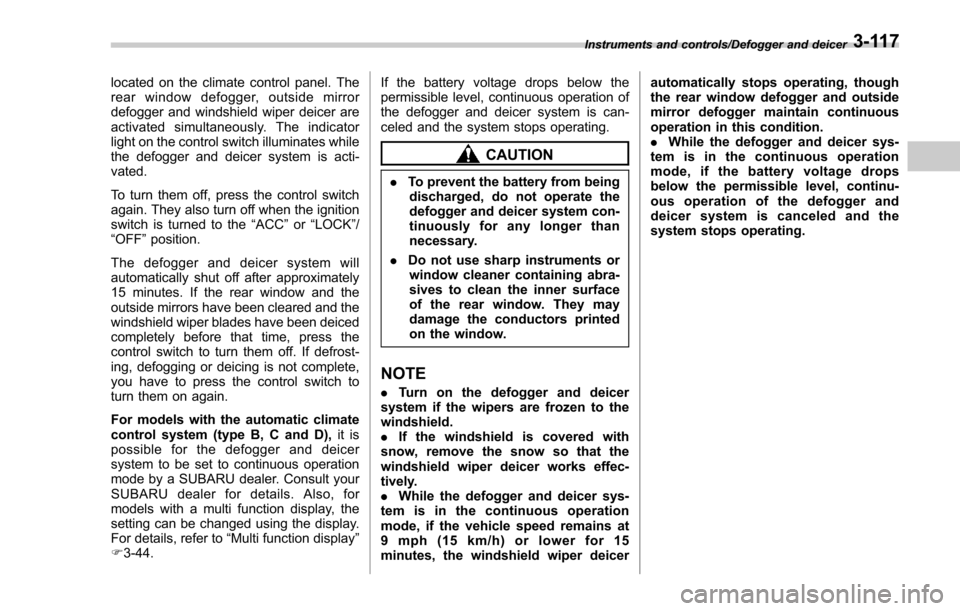 SUBARU FORESTER 2017 SJ / 4.G Owners Manual located on the climate control panel. The
rear window defogger, outside mirror
defogger and windshield wiper deicer are
activated simultaneously. The indicator
light on the control switch illuminates 