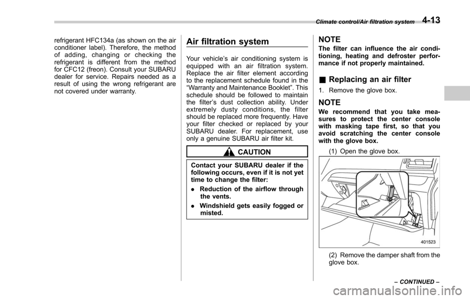 SUBARU FORESTER 2017 SJ / 4.G Owners Manual refrigerant HFC134a (as shown on the air
conditioner label). Therefore, the method
of adding, changing or checking the
refrigerant is different from the method
for CFC12 (freon). Consult your SUBARU
d