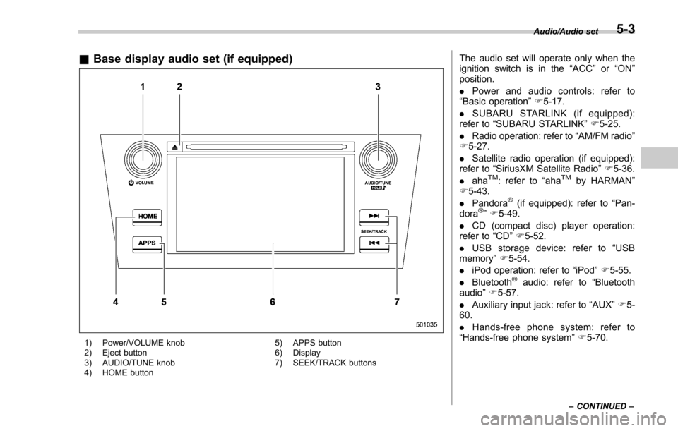 SUBARU FORESTER 2017 SJ / 4.G Owners Manual &Base display audio set (if equipped)
1) Power/VOLUME knob
2) Eject button
3) AUDIO/TUNE knob
4) HOME button 5) APPS button
6) Display
7) SEEK/TRACK buttons
The audio set will operate only when the
ig