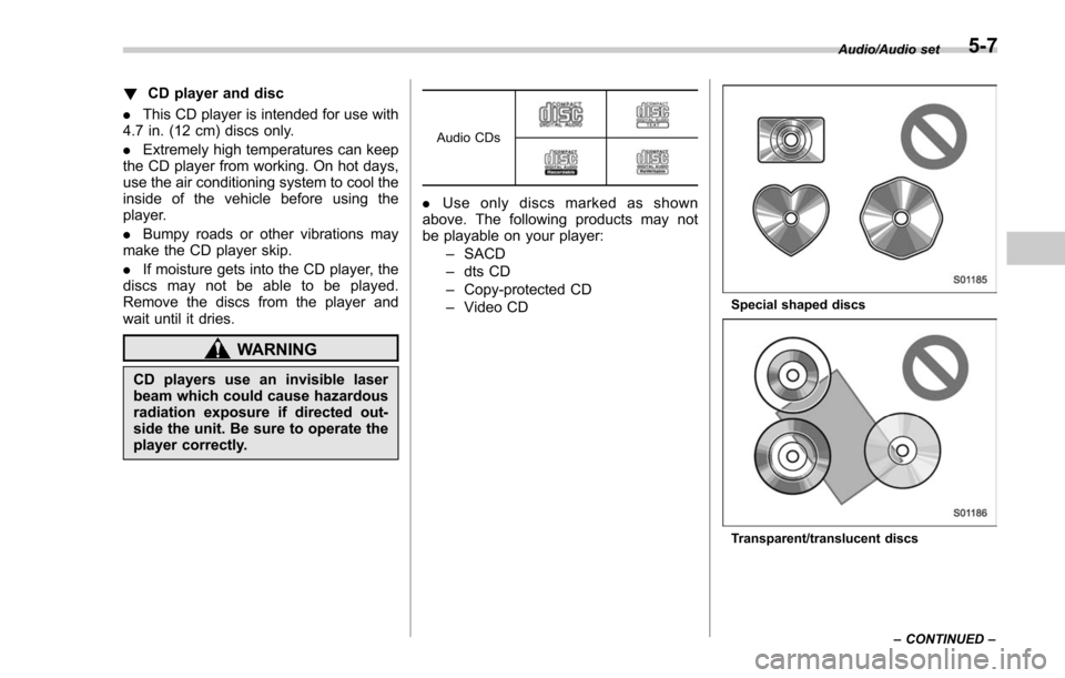 SUBARU FORESTER 2017 SJ / 4.G Owners Manual !CD player and disc
. This CD player is intended for use with
4.7 in. (12 cm) discs only.
. Extremely high temperatures can keep
the CD player from working. On hot days,
use the air conditioning syste