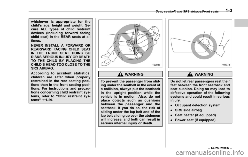 SUBARU FORESTER 2017 SJ / 4.G Owners Guide whichever is appropriate for the
child’s age, height and weight. Se-
cure ALL types of child restraint
devices (including forward facing
child seat) in the REAR seats at all
times.
NEVER INSTALL A F