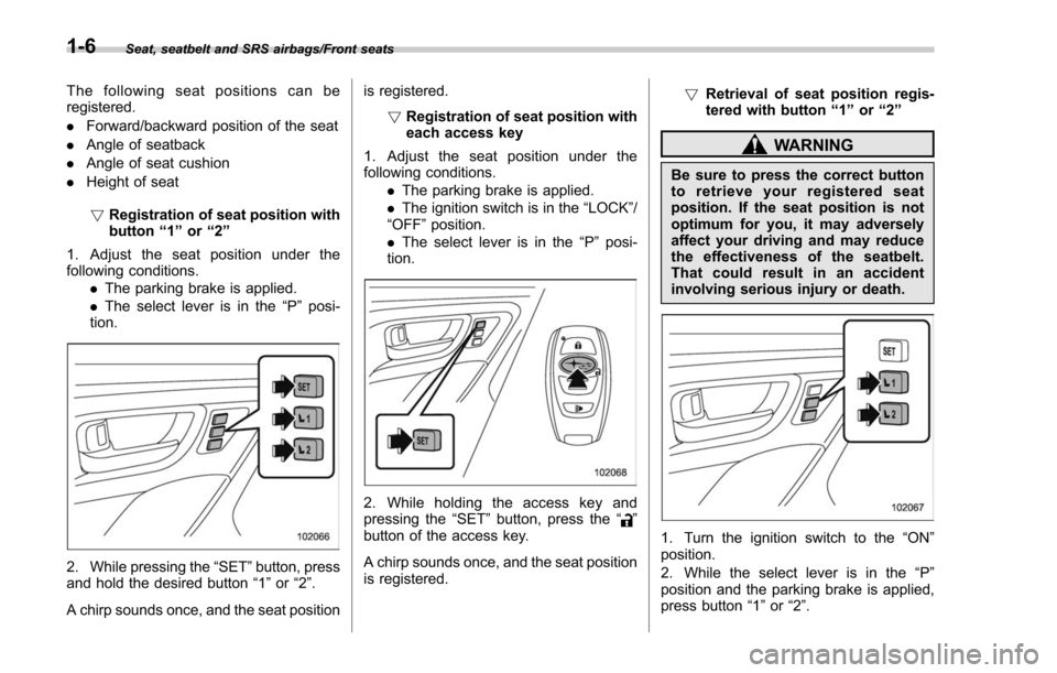 SUBARU FORESTER 2017 SJ / 4.G Owners Guide Seat, seatbelt and SRS airbags/Front seats
The following seat positions can be
registered.
.Forward/backward position of the seat
. Angle of seatback
. Angle of seat cushion
. Height of seat
! Registr