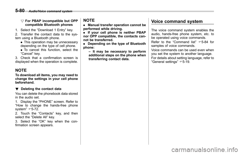 SUBARU FORESTER 2017 SJ / 4.G Owners Manual Audio/Voice command system
!For PBAP incompatible but OPP
compatible Bluetooth phones
1. Select the “Download 1 Entry ”key.
2. Transfer the contact data to the sys-
tem using a Bluetooth phone. .T