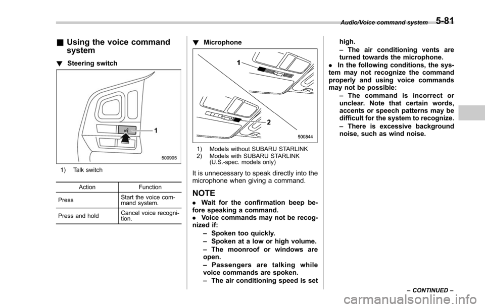 SUBARU FORESTER 2017 SJ / 4.G Owners Manual &Using the voice command
system
! Steering switch
1) Talk switch
Action Function
Press Start the voice com-
mand system.
Press and hold Cancel voice recogni-
tion.
!
Microphone
1) Models without SUBAR