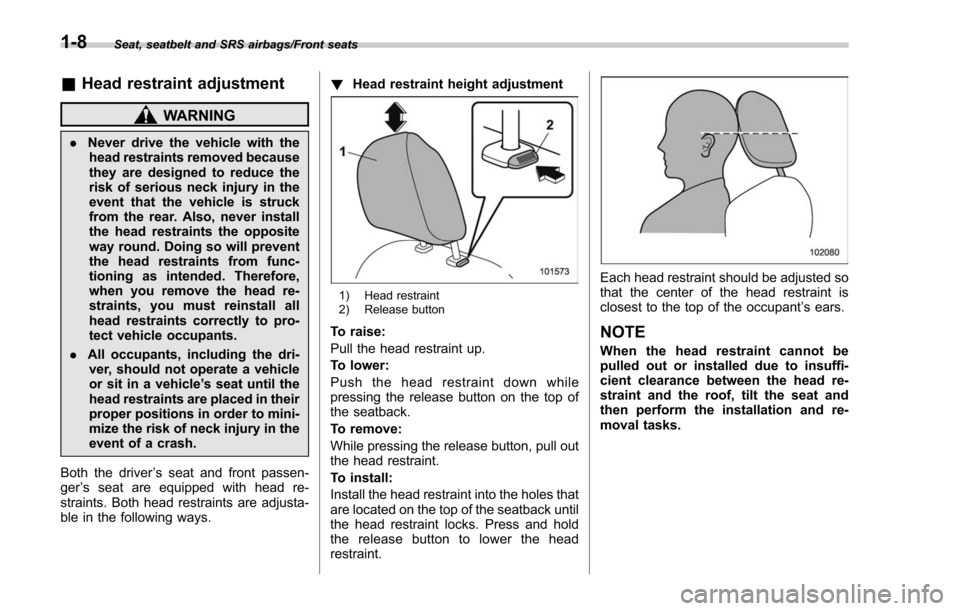 SUBARU FORESTER 2017 SJ / 4.G Owners Manual Seat, seatbelt and SRS airbags/Front seats
&Head restraint adjustment
WARNING
. Never drive the vehicle with the
head restraints removed because
they are designed to reduce the
risk of serious neck in