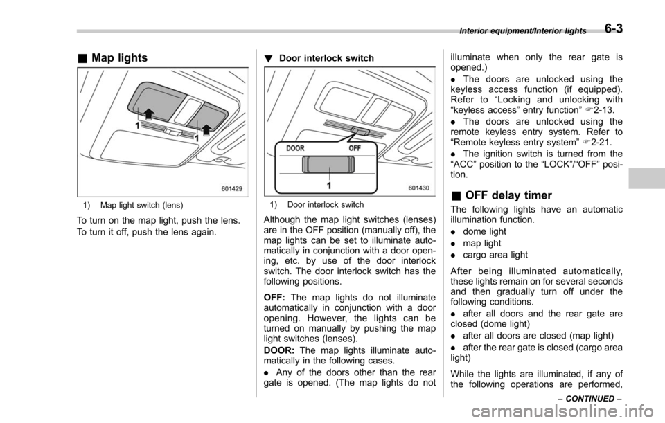SUBARU FORESTER 2017 SJ / 4.G Owners Manual &Map lights
1) Map light switch (lens)
To turn on the map light, push the lens.
To turn it off, push the lens again. !
Door interlock switch
1) Door interlock switch
Although the map light switches (l SUBARU FORESTER 2017 SJ / 4.G Owners Manual &Map lights
1) Map light switch (lens)
To turn on the map light, push the lens.
To turn it off, push the lens again. !
Door interlock switch
1) Door interlock switch
Although the map light switches (l