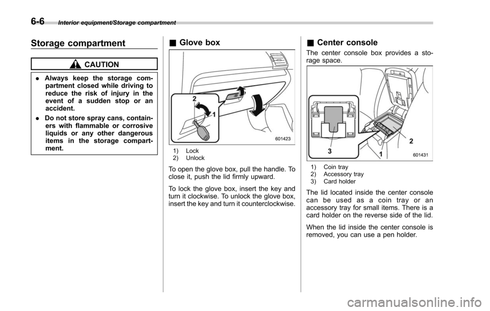 SUBARU FORESTER 2017 SJ / 4.G Owners Manual Interior equipment/Storage compartment
Storage compartment
CAUTION
.Always keep the storage com-
partment closed while driving to
reduce the risk of injury in the
event of a sudden stop or an
accident SUBARU FORESTER 2017 SJ / 4.G Owners Manual Interior equipment/Storage compartment
Storage compartment
CAUTION
.Always keep the storage com-
partment closed while driving to
reduce the risk of injury in the
event of a sudden stop or an
accident