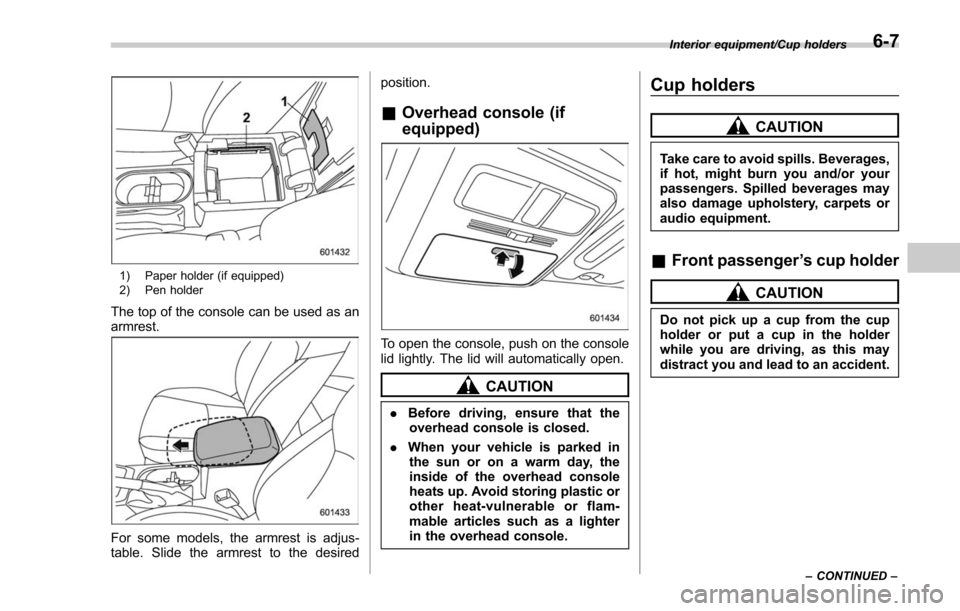 SUBARU FORESTER 2017 SJ / 4.G Owners Manual 1) Paper holder (if equipped)
2) Pen holder
The top of the console can be used as an
armrest.
For some models, the armrest is adjus-
table. Slide the armrest to the desiredposition.
&
Overhead console SUBARU FORESTER 2017 SJ / 4.G Owners Manual 1) Paper holder (if equipped)
2) Pen holder
The top of the console can be used as an
armrest.
For some models, the armrest is adjus-
table. Slide the armrest to the desiredposition.
&
Overhead console