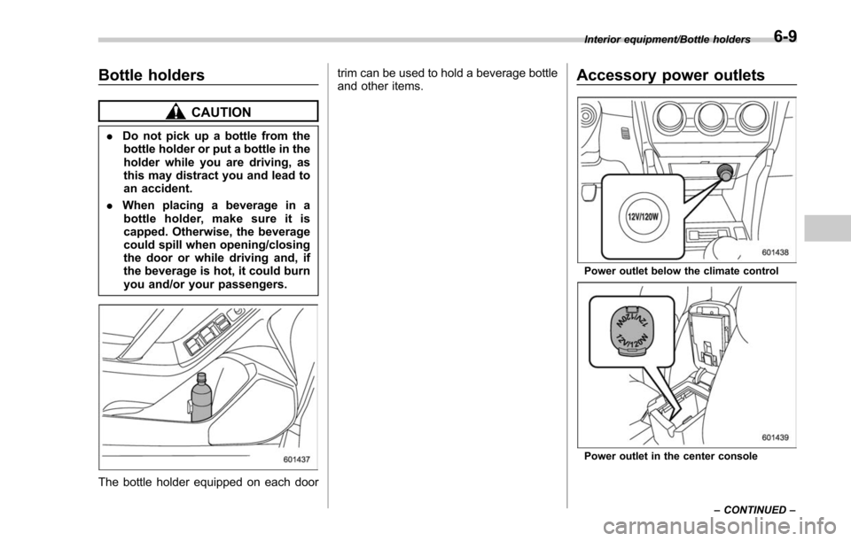 SUBARU FORESTER 2017 SJ / 4.G Owners Manual Bottle holders
CAUTION
.Do not pick up a bottle from the
bottle holder or put a bottle in the
holder while you are driving, as
this may distract you and lead to
an accident.
. When placing a beverage SUBARU FORESTER 2017 SJ / 4.G Owners Manual Bottle holders
CAUTION
.Do not pick up a bottle from the
bottle holder or put a bottle in the
holder while you are driving, as
this may distract you and lead to
an accident.
. When placing a beverage