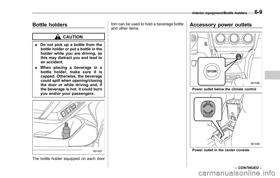 SUBARU FORESTER 2017 SJ / 4.G Owners Manual Bottle holders
CAUTION
.Do not pick up a bottle from the
bottle holder or put a bottle in the
holder while you are driving, as
this may distract you and lead to
an accident.
. When placing a beverage 