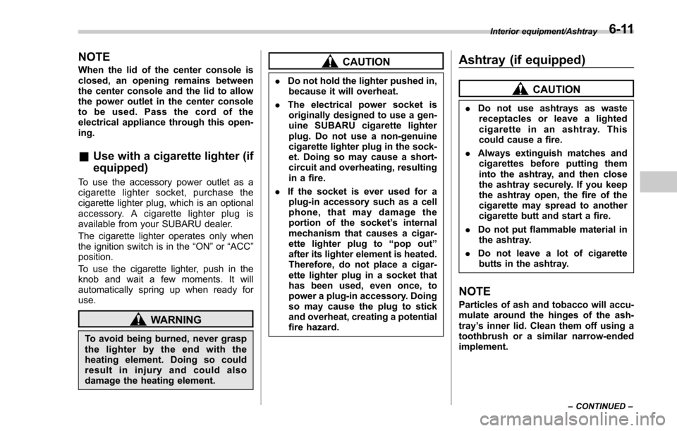 SUBARU FORESTER 2017 SJ / 4.G Owners Manual NOTE
When the lid of the center console is
closed, an opening remains between
the center console and the lid to allow
the power outlet in the center console
to be used. Pass the cord of the
electrical SUBARU FORESTER 2017 SJ / 4.G Owners Manual NOTE
When the lid of the center console is
closed, an opening remains between
the center console and the lid to allow
the power outlet in the center console
to be used. Pass the cord of the
electrical