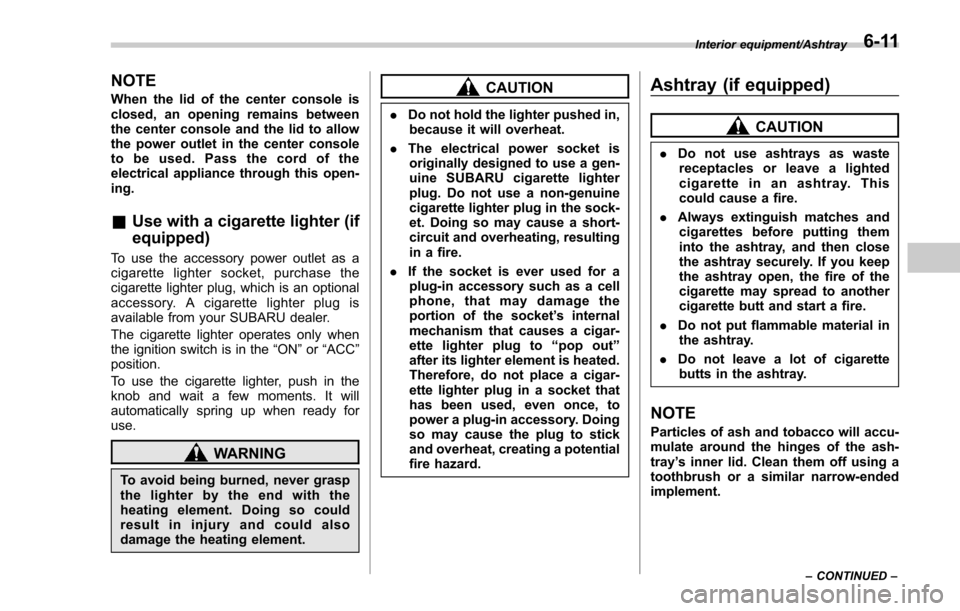 SUBARU FORESTER 2017 SJ / 4.G Owners Manual NOTE
When the lid of the center console is
closed, an opening remains between
the center console and the lid to allow
the power outlet in the center console
to be used. Pass the cord of the
electrical
