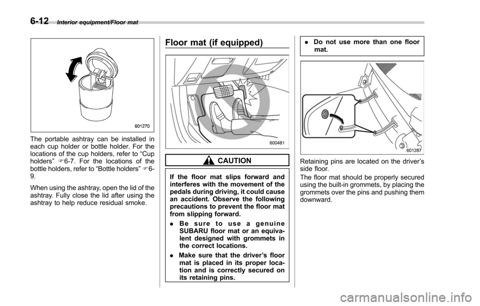 SUBARU FORESTER 2017 SJ / 4.G Owners Manual Interior equipment/Floor mat
The portable ashtray can be installed in
each cup holder or bottle holder. For the
locations of the cup holders, refer to“Cup
holders ”F 6-7. For the locations of the
SUBARU FORESTER 2017 SJ / 4.G Owners Manual Interior equipment/Floor mat
The portable ashtray can be installed in
each cup holder or bottle holder. For the
locations of the cup holders, refer to“Cup
holders ”F 6-7. For the locations of the