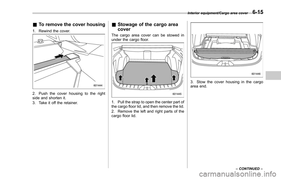 SUBARU FORESTER 2017 SJ / 4.G Owners Manual &To remove the cover housing
1. Rewind the cover.
2. Push the cover housing to the right
side and shorten it.
3. Take it off the retainer.
&Stowage of the cargo area
cover
The cargo area cover can be SUBARU FORESTER 2017 SJ / 4.G Owners Manual &To remove the cover housing
1. Rewind the cover.
2. Push the cover housing to the right
side and shorten it.
3. Take it off the retainer.
&Stowage of the cargo area
cover
The cargo area cover can be