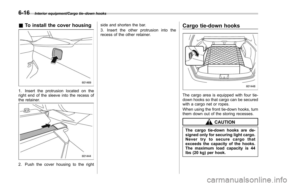 SUBARU FORESTER 2017 SJ / 4.G Owners Manual Interior equipment/Cargo tie–down hooks
& To install the cover housing
1. Insert the protrusion located on the
right end of the sleeve into the recess of
the retainer.
2. Push the cover housing to t SUBARU FORESTER 2017 SJ / 4.G Owners Manual Interior equipment/Cargo tie–down hooks
& To install the cover housing
1. Insert the protrusion located on the
right end of the sleeve into the recess of
the retainer.
2. Push the cover housing to t