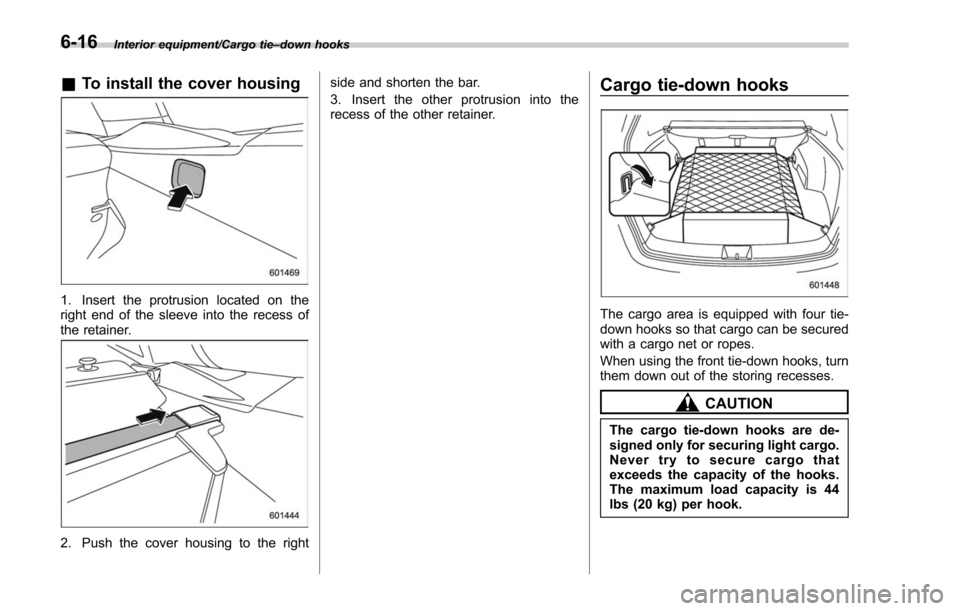SUBARU FORESTER 2017 SJ / 4.G Owners Manual Interior equipment/Cargo tie–down hooks
& To install the cover housing
1. Insert the protrusion located on the
right end of the sleeve into the recess of
the retainer.
2. Push the cover housing to t