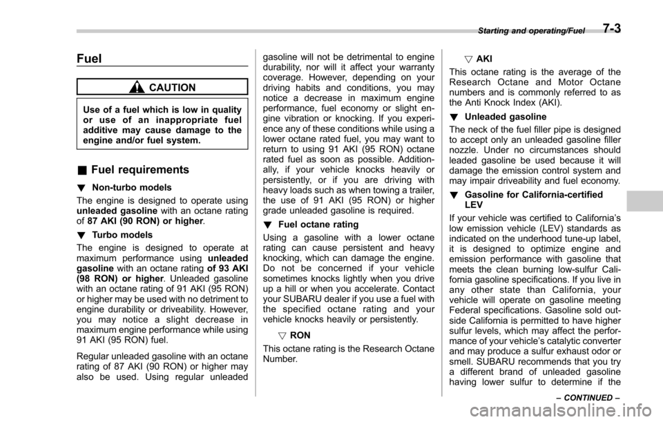 SUBARU FORESTER 2017 SJ / 4.G Owners Manual Fuel
CAUTION
Use of a fuel which is low in quality
or use of an inappropriate fuel
additive may cause damage to the
engine and/or fuel system.
&Fuel requirements
! Non-turbo models
The engine is desig