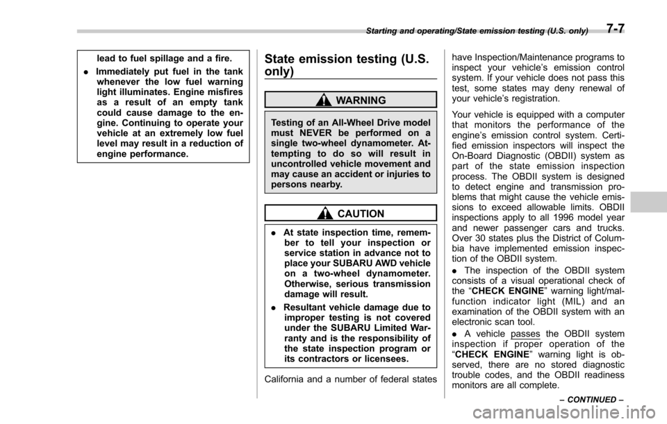 SUBARU FORESTER 2017 SJ / 4.G Owners Manual lead to fuel spillage and a fire.
. Immediately put fuel in the tank
whenever the low fuel warning
light illuminates. Engine misfires
as a result of an empty tank
could cause damage to the en-
gine. C