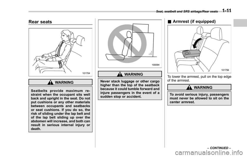 SUBARU FORESTER 2017 SJ / 4.G Service Manual Rear seats
WARNING
Seatbelts provide maximum re-
straint when the occupant sits well
back and upright in the seat. Do not
put cushions or any other materials
between occupants and seatbacks
or seat cu