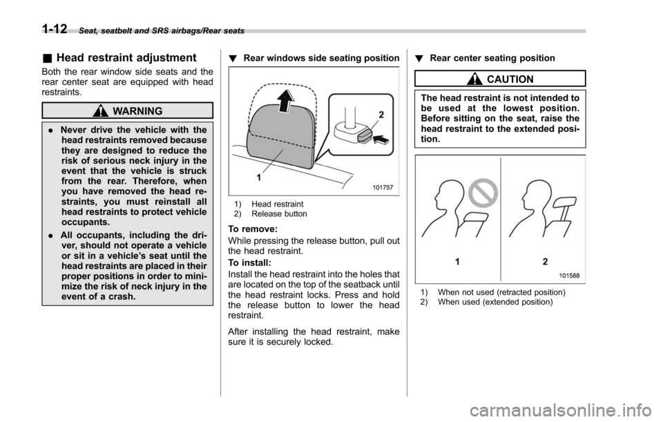 SUBARU FORESTER 2017 SJ / 4.G Service Manual Seat, seatbelt and SRS airbags/Rear seats
&Head restraint adjustment
Both the rear window side seats and the
rear center seat are equipped with head
restraints.
WARNING
. Never drive the vehicle with 