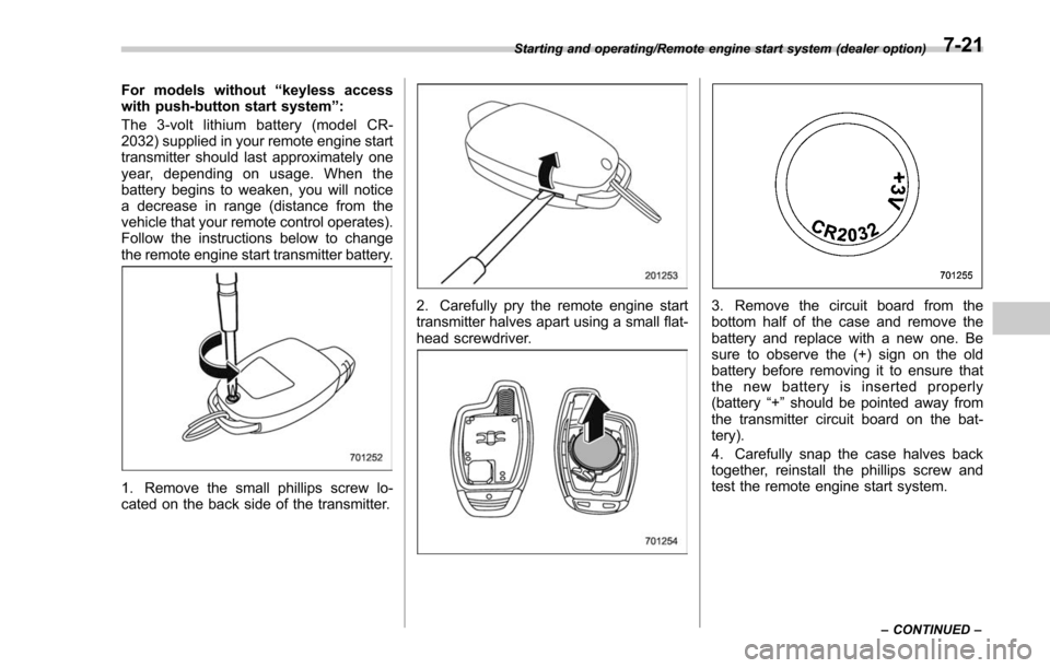 SUBARU FORESTER 2017 SJ / 4.G Owners Manual For models without“keyless access
with push-button start system ”:
The 3-volt lithium battery (model CR-
2032) supplied in your remote engine start
transmitter should last approximately one
year, SUBARU FORESTER 2017 SJ / 4.G Owners Manual For models without“keyless access
with push-button start system ”:
The 3-volt lithium battery (model CR-
2032) supplied in your remote engine start
transmitter should last approximately one
year,