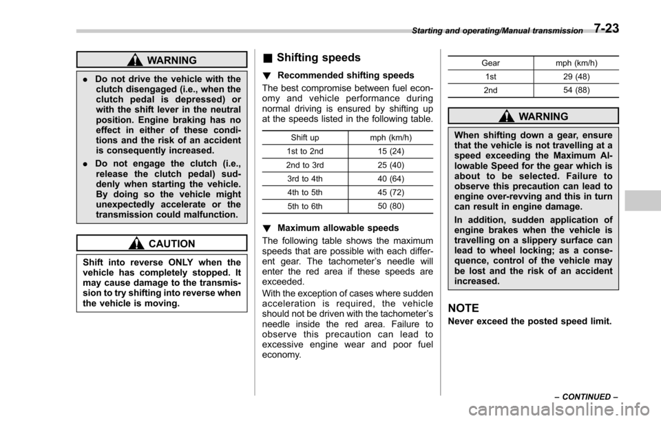 SUBARU FORESTER 2017 SJ / 4.G Owners Manual WARNING
.Do not drive the vehicle with the
clutch disengaged (i.e., when the
clutch pedal is depressed) or
with the shift lever in the neutral
position. Engine braking has no
effect in either of these