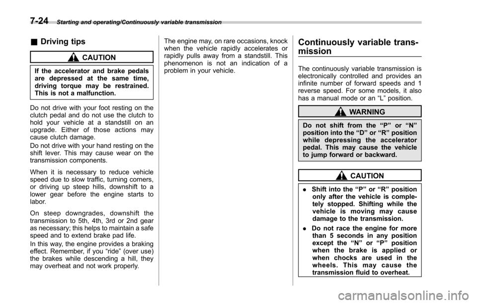 SUBARU FORESTER 2017 SJ / 4.G Owners Manual Starting and operating/Continuously variable transmission
&Driving tips
CAUTION
If the accelerator and brake pedals
are depressed at the same time,
driving torque may be restrained.
This is not a malf