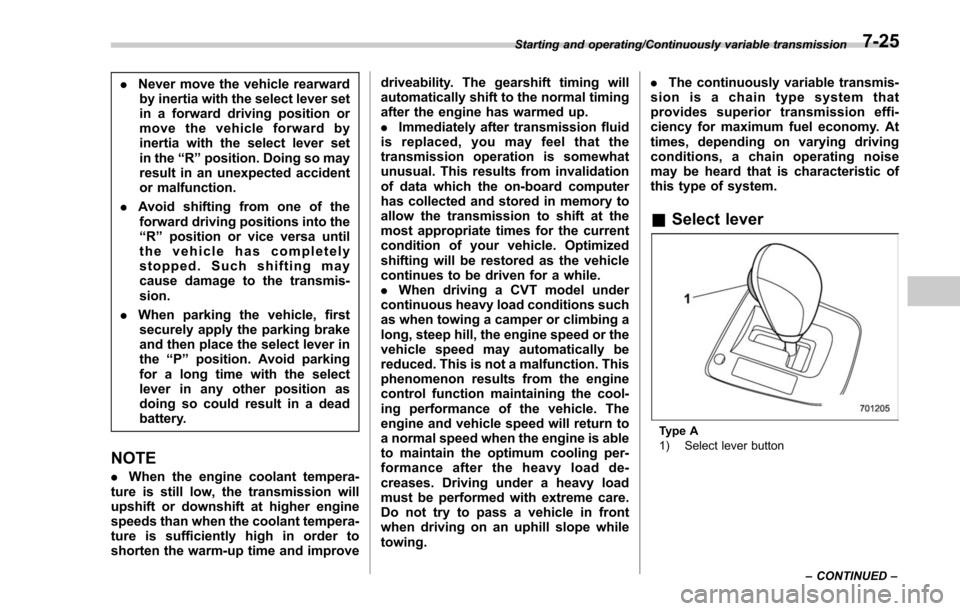 SUBARU FORESTER 2017 SJ / 4.G Owners Manual .Never move the vehicle rearward
by inertia with the select lever set
in a forward driving position or
move the vehicle forward by
inertia with the select lever set
in the “R ” position. Doing so 