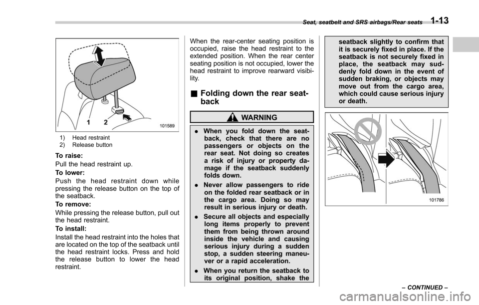 SUBARU FORESTER 2017 SJ / 4.G Service Manual 1) Head restraint
2) Release button
To raise:
Pull the head restraint up.
To lower:
Push the head restraint down while
pressing the release button on the top of
the seatback.
To remove:
While pressing