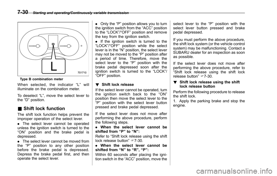 SUBARU FORESTER 2017 SJ / 4.G Owners Manual Starting and operating/Continuously variable transmission
Type B combination meter
When selected, the indicator“L ” will
illuminate on the combination meter.
To deselect “L ”, move the select SUBARU FORESTER 2017 SJ / 4.G Owners Manual Starting and operating/Continuously variable transmission
Type B combination meter
When selected, the indicator“L ” will
illuminate on the combination meter.
To deselect “L ”, move the select
