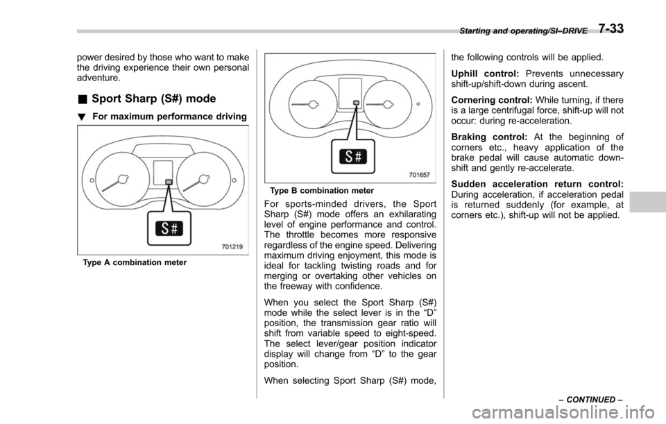 SUBARU FORESTER 2017 SJ / 4.G Owners Manual power desired by those who want to make
the driving experience their own personal
adventure.
&Sport Sharp (S#) mode
! For maximum performance driving
Type A combination meter
Type B combination meter
