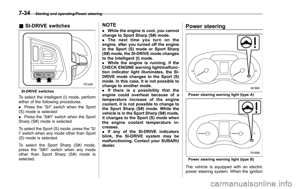 SUBARU FORESTER 2017 SJ / 4.G Owners Manual Starting and operating/Power steering
&SI-DRIVE switches
SI-DRIVE switches
To select the Intelligent (I) mode, perform
either of the following procedures.
. Press the “S/I”switch when the Sport
(S SUBARU FORESTER 2017 SJ / 4.G Owners Manual Starting and operating/Power steering
&SI-DRIVE switches
SI-DRIVE switches
To select the Intelligent (I) mode, perform
either of the following procedures.
. Press the “S/I”switch when the Sport
(S