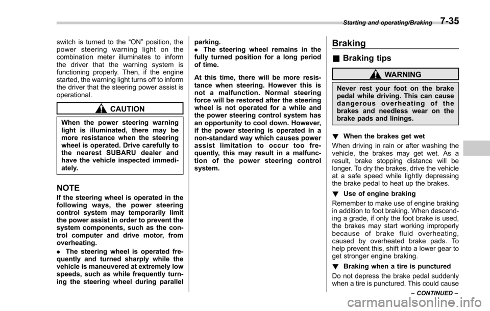 SUBARU FORESTER 2017 SJ / 4.G Owners Manual switch is turned to the“ON”position, the
power steering warning light on the
combination meter illuminates to inform
the driver that the warning system is
functioning properly. Then, if the engine